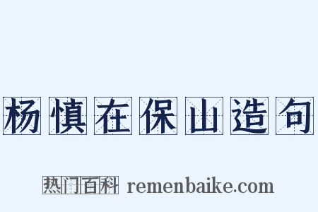 杨慎在保山造句是什么意思的图片